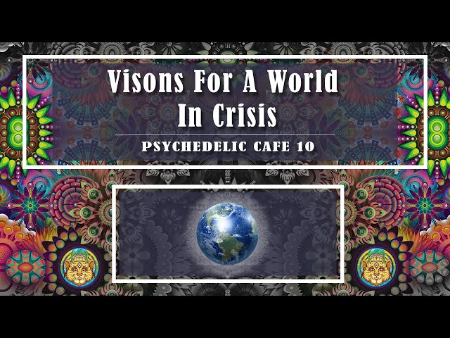 Visions For A World In Crisis | Psychedelic Café 10