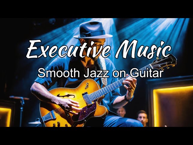Relaxing Executive Music _Smooth Jazz on Guitar  Music for Work & Study