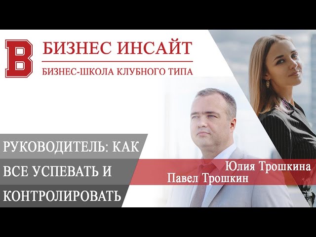 БИЗНЕС ИНСАЙТ: Павел Трошкин и Юлия Трошкина. Руководитель: как все успевать и контролировать?