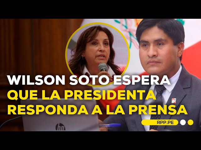 Wilson Soto solicita a la presidenta responder a la prensa y dirigirse a la ciudadanía