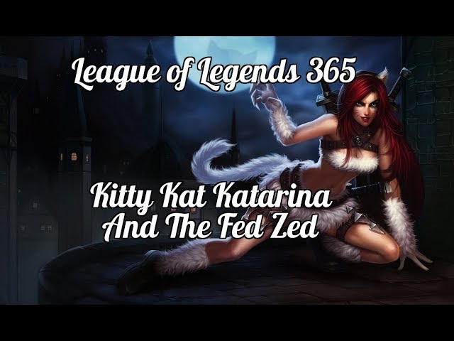 League of Legends 365 - Kitty Kat Katarina and the Fed Zed