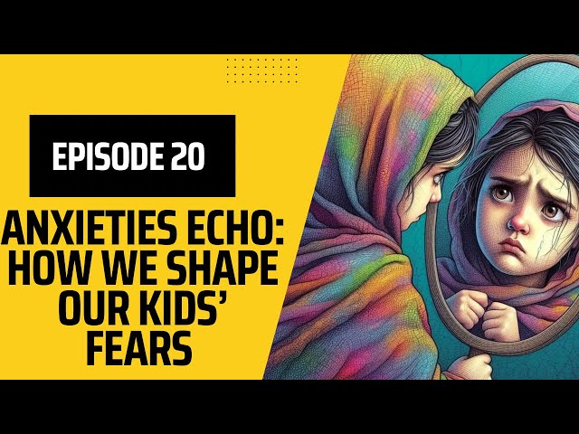 Episode 20 - Anxieties Echo: How We Shape Our Kids' Fears