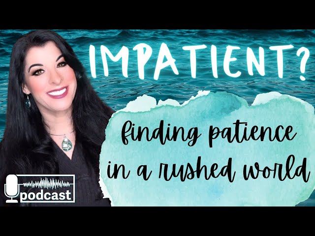 IMPATIENCE - how to be patient in a rushed world of instant gratification / finding patience PODCAST
