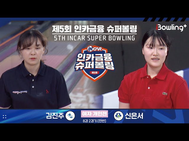김진주 vs 신은서 ㅣ 제5회 인카금융 슈퍼볼링ㅣ 여자부 개인전 8강 2경기 전반ㅣ 5th Super Bowling