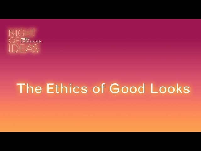 The Ethics of Good Looks - Night Of Ideas 2023
