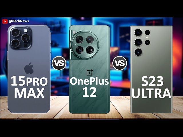 OnePlus 12 Vs iPhone 15 Pro Max Vs Samsung Galaxy S23 Ultra