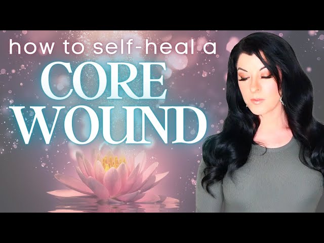 Self-Healing a Core Wound: effective self-help strategies that transform & empower