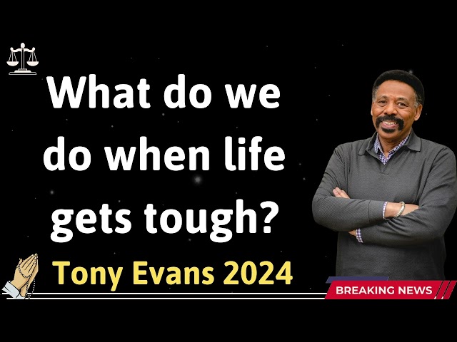 What do we do when life gets tough - Tony Evans 2024