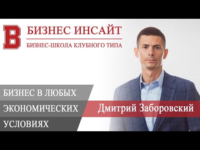 БИЗНЕС ИНСАЙТ: Дмитрий Заборовский. Как развивать бизнес в любых экономических условиях