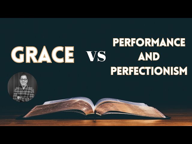 What is Grace? Part 09: Grace vs Performance and Perfectionism