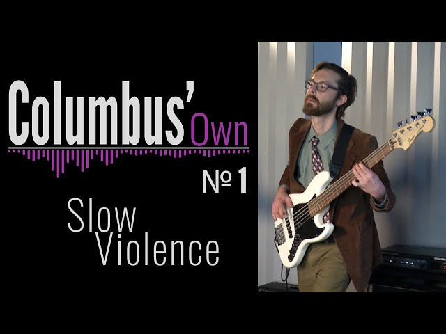 Columbus' Own with Slow Violence - "False Dichotomy/Shroud"