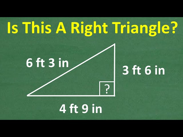 A triangle has sides, 3 ft 6 inches, 4 ft 9 inches and 6 ft 3 inches – is this triangle RIGHT?