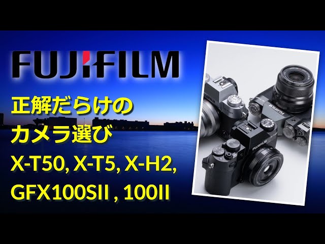 FUJIFILM 正解だらけのカメラ選び（カメラ比較表と解説）X-T50, GFX100SII, X-T5, X-H2, GFX100 II