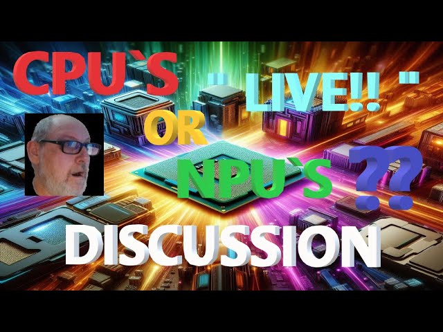 CPU's vs. NPU's: Which to Buy? --- Live Discussion Happening Now!