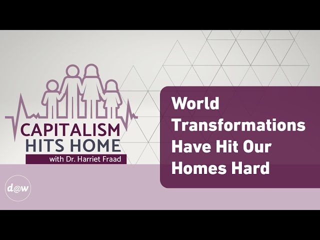 Capitalism Hits Home: World Transformations Have Hit Our Homes Hard