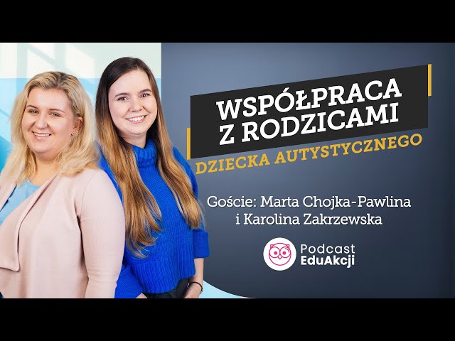 Autyzm i współpraca z rodziną | Marta Chojka-Pawlina, Karolina Zakrzewska | Podcast EduAkcji #49