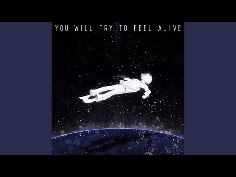 you will try to feel alive