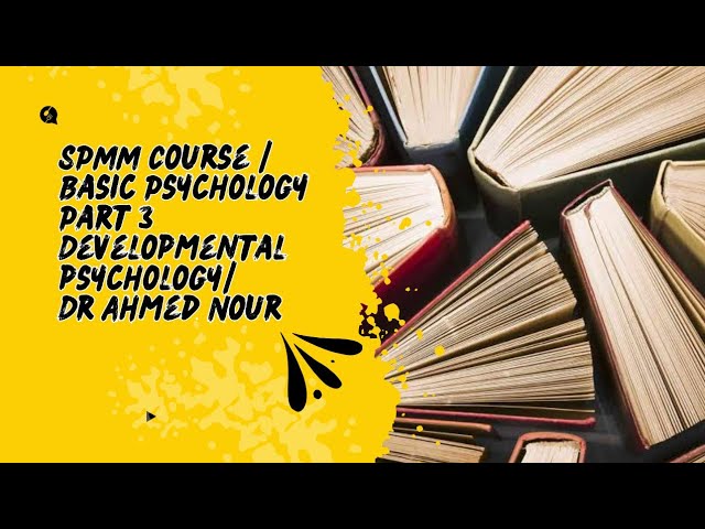 SPMM Course / Basic Psychology Part 3  Developmental psychology/ Dr Ahmed Nour