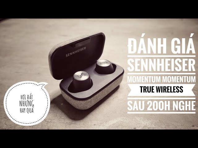 Đánh giá Sennheiser Momentum True Wireless sau 200 giờ nghe.