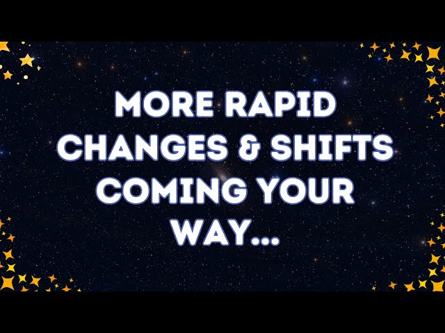 Angels say More Rapid Changes and Shifts coming your way... | Angel messages |