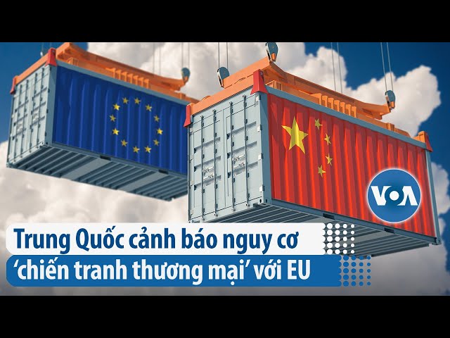 Trung Quốc cảnh báo nguy cơ ‘chiến tranh thương mại’ với EU | VOA Tiếng Việt