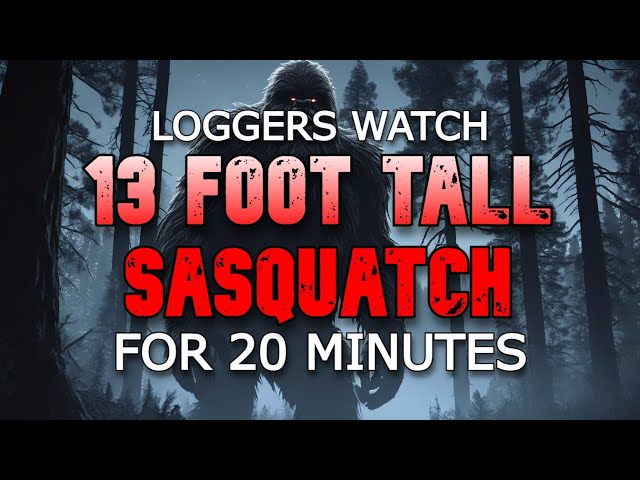 LOGGERS WATCH 13 FOOT TALL SASQUATCH FOR 20 MINUTES!