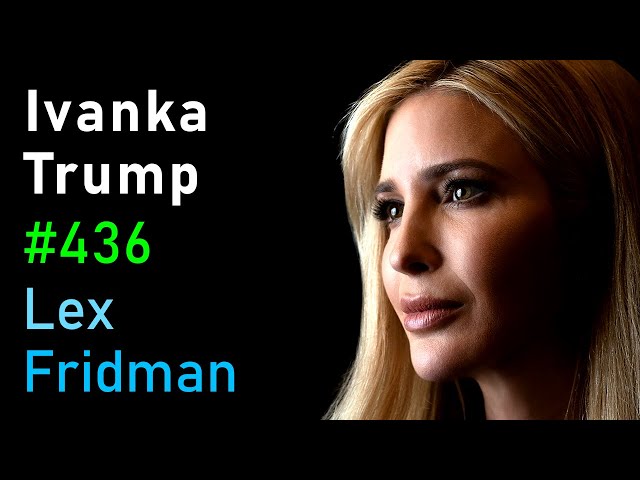 Ivanka Trump: Politics, Family, Real Estate, Fashion, Music, and Life | Lex Fridman Podcast #436