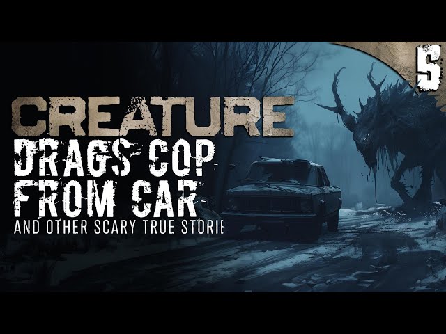 Terrifying Creature DRAGS COP From Car - 5 TRUE Scary Stories