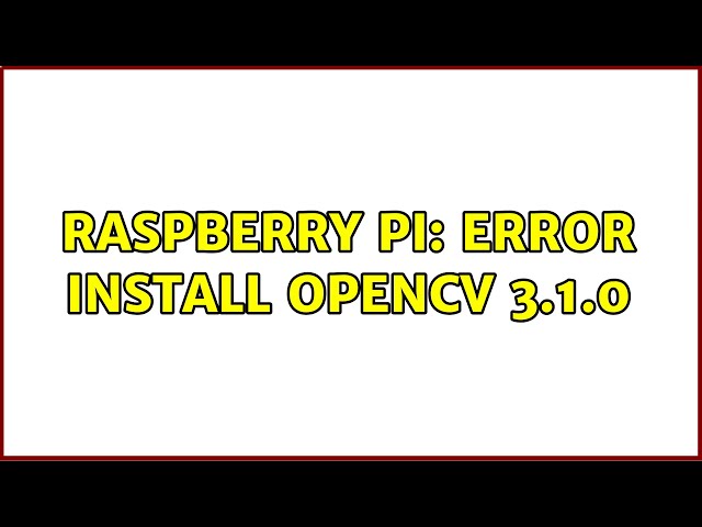 Raspberry Pi: Error Install OpenCV 3.1.0 (2 Solutions!!)