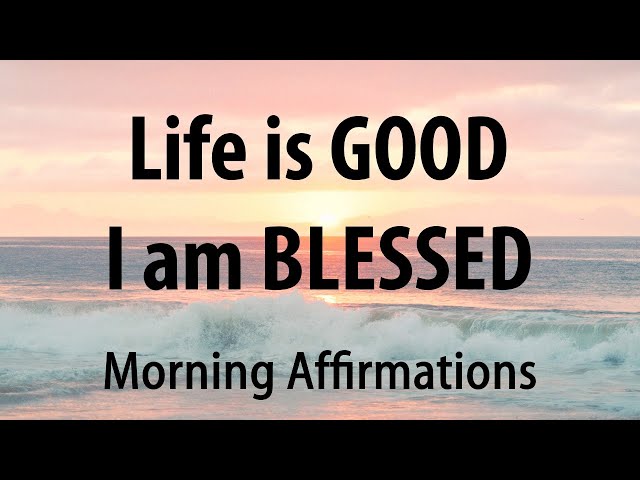 Life is GOOD and I AM BLESSED - Morning Affirmations for Positive Thinking