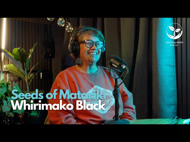 Seeds of Matariki: Whirimako Black | Planting Seeds Podcast