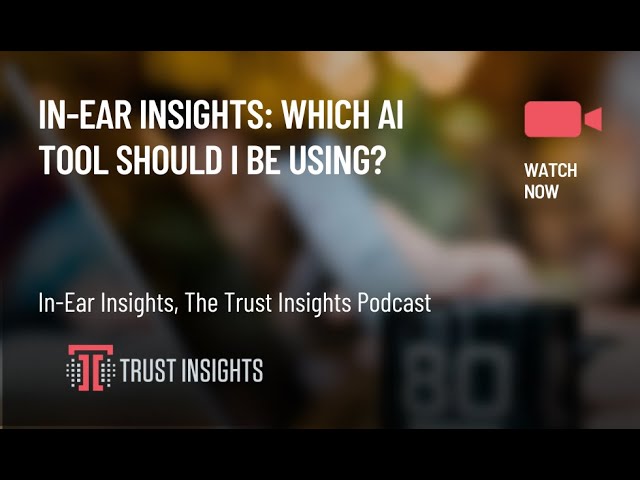 In-Ear Insights: Which AI Tool Should I Be Using?