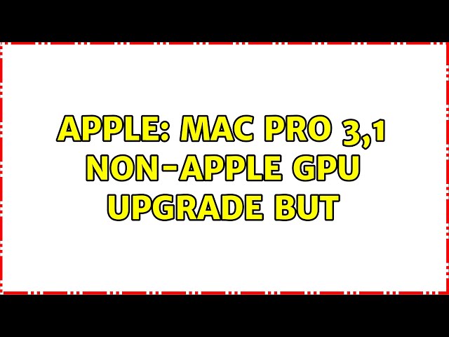 Apple: Mac Pro 3,1 Non-Apple GPU upgrade but