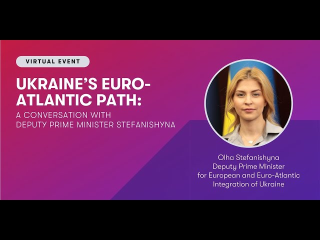 Ukraine’s Euro-Atlantic Path: A Conversation with Deputy Prime Minister Olha Stefanishyna