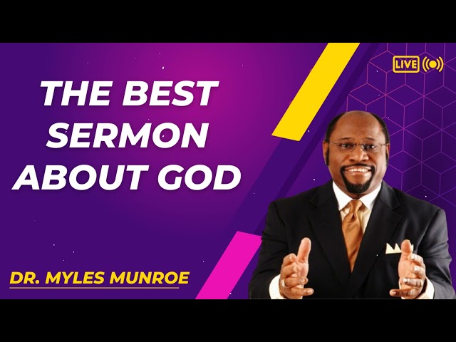 The best sermon about God - Dr. Myles Munroe