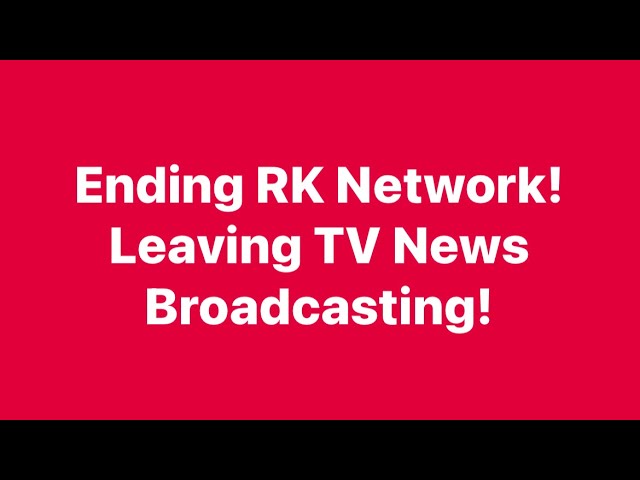 Ending RK Network! Leaving TV News Broadcasting!