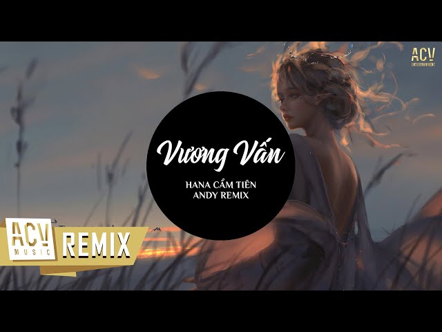 Vương Vấn (Andy Remix) - Hana Cẩm Tiên | Còn đó những ngày bên nhau...