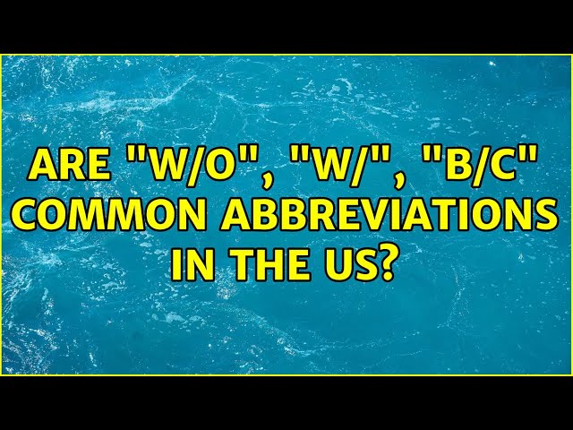 Are "w/o", "w/", "b/c" common abbreviations in the US? (5 Solutions!!)