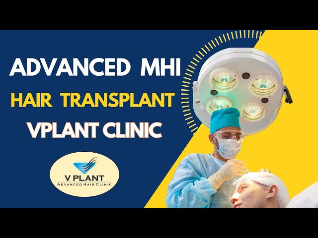 Advanced MHI Hair Transplant at Vplant Advanced Hair Clinic | Hair Transplant