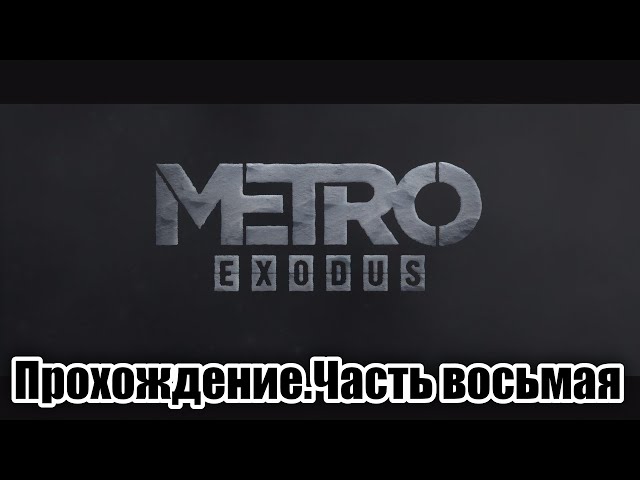 Metro Exodus Прохождение.Часть восьмая.