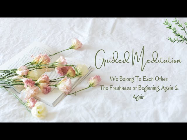 We Belong To Each Other: The Freshness of Beginning Again & Again | 15 Min. | Dr. Gina Belton