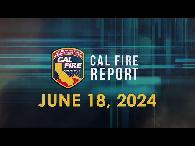June 18, 2024 - The CAL FIRE Report