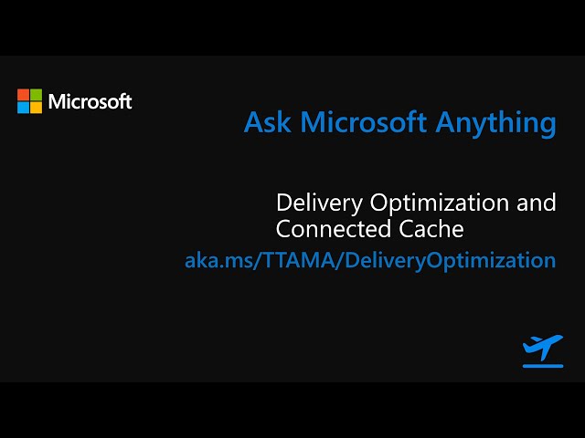 Ask Microsoft Anything: Delivery Optimization and Connected Cache