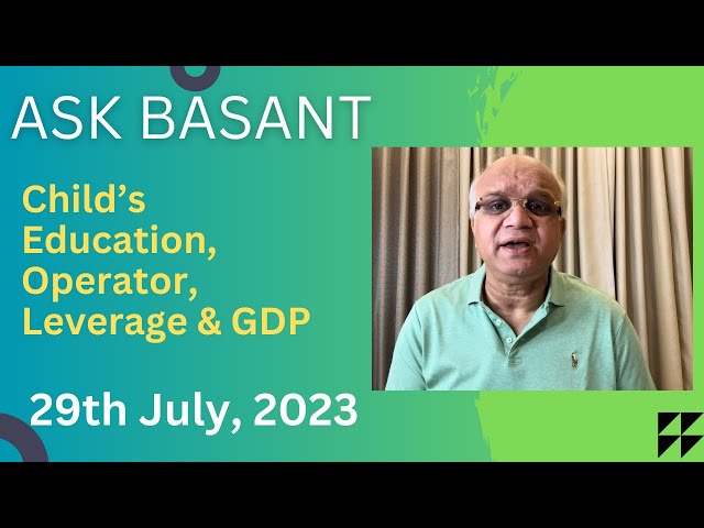 Ask Basant: Child’s Education, Operator, Leverage & GDP