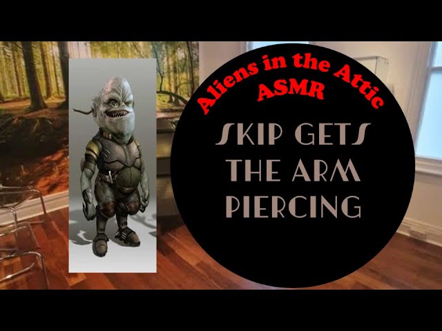 aliens in the attic asmr: skip gets the arm piercing