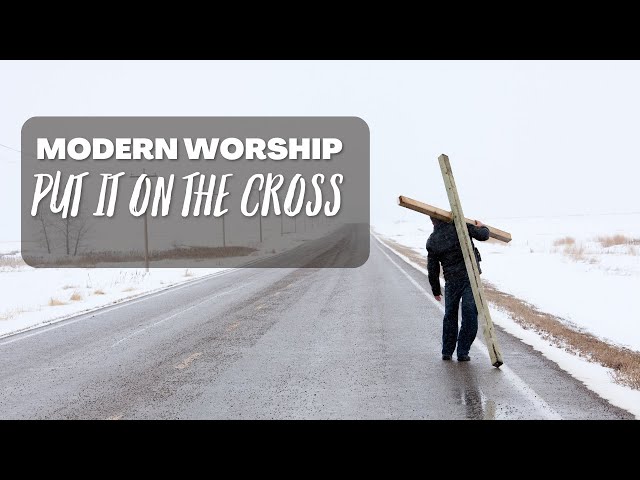 Put It On The Cross | Modern Worship