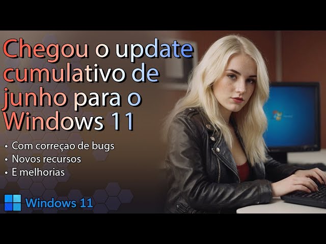 Windows 11 recebeu hoje o update CUMULATIVO de Junho e é update obrigatório
