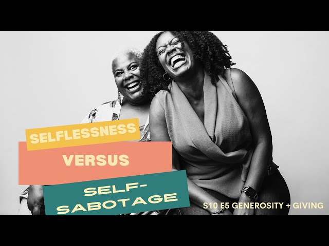 Selflessness vs. Self-Sabotage (S10 E5 Generosity + Giving)
