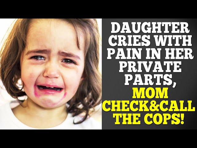 Daughter Cries with Pain in Her Private Parts, Mom Check&Call the Cops!