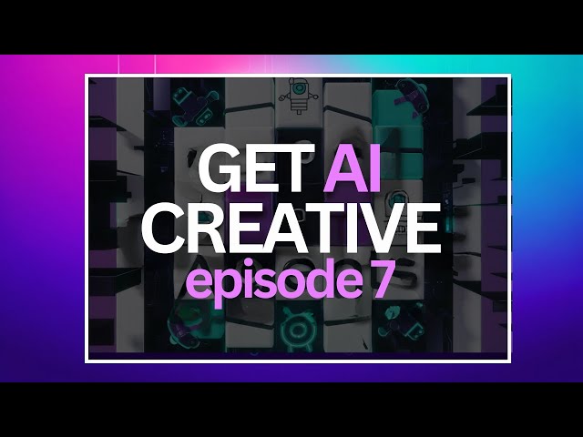 Get AI Creative - Episode 7